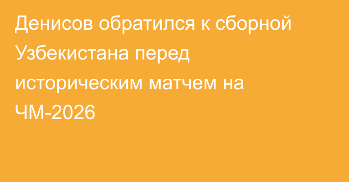 Денисов обратился к сборной Узбекистана перед историческим матчем на ЧМ-2026