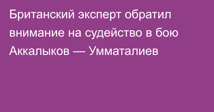 Британский эксперт обратил внимание на судейство в бою Аккалыков — Умматалиев