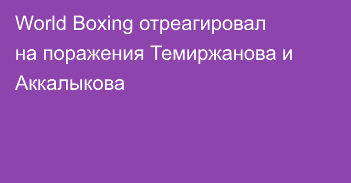 World Boxing отреагировал на поражения Темиржанова и Аккалыкова