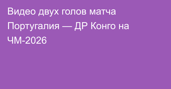 Видео двух голов матча Португалия — ДР Конго на ЧМ-2026