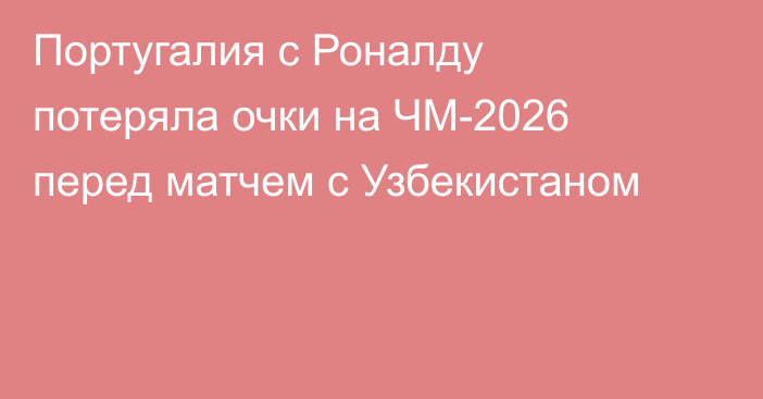 Португалия с Роналду потеряла очки на ЧМ-2026 перед матчем с Узбекистаном