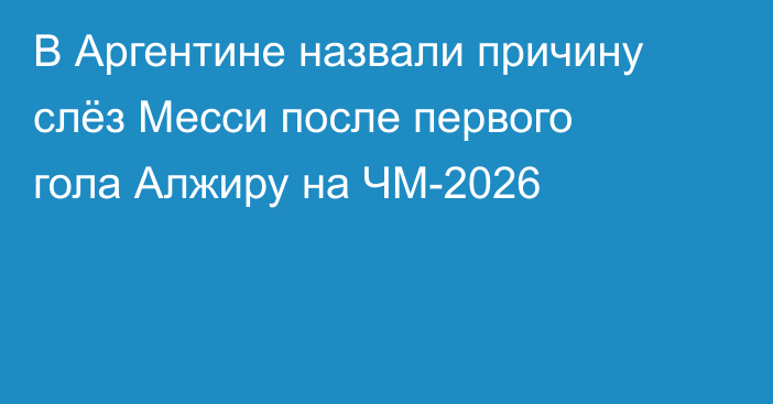 В Аргентине назвали причину слёз Месси после первого гола Алжиру на ЧМ-2026