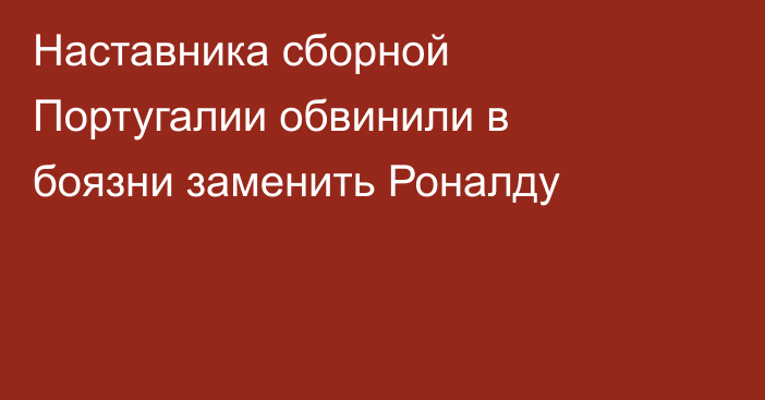 Наставника сборной Португалии обвинили в боязни заменить Роналду