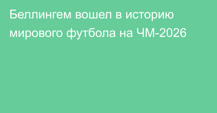 Беллингем вошел в историю мирового футбола на ЧМ-2026