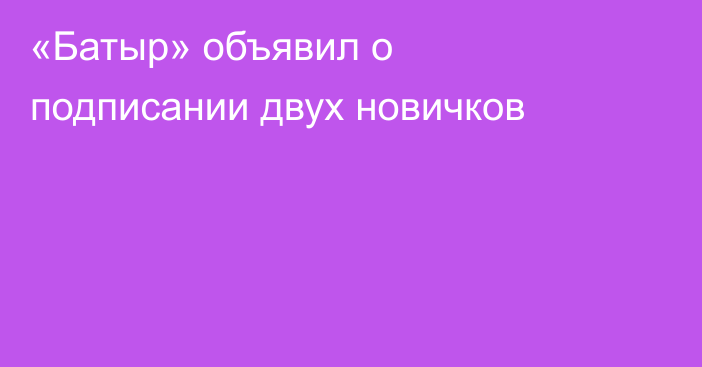 «Батыр» объявил о подписании двух новичков