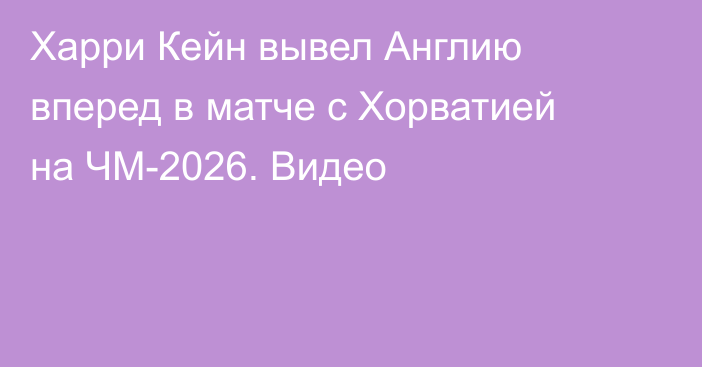 Харри Кейн вывел Англию вперед в матче с Хорватией на ЧМ-2026. Видео