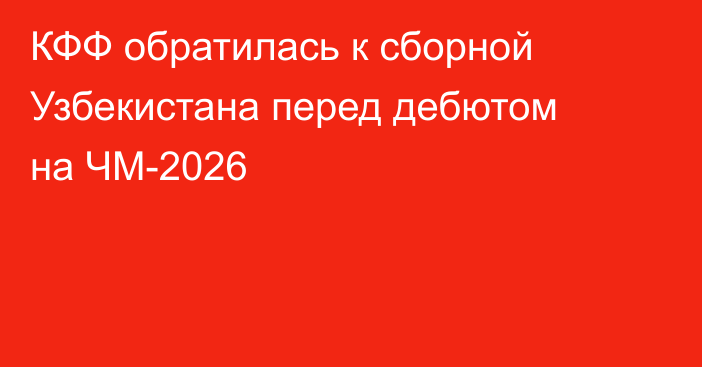 КФФ обратилась к сборной Узбекистана перед дебютом на ЧМ-2026