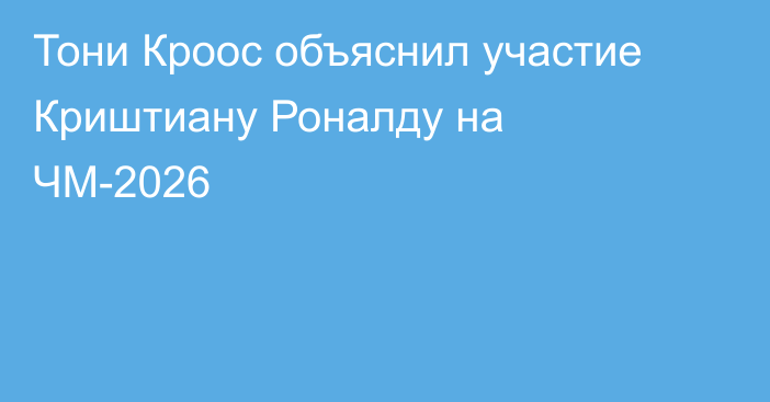 Тони Кроос объяснил участие Криштиану Роналду на ЧМ-2026