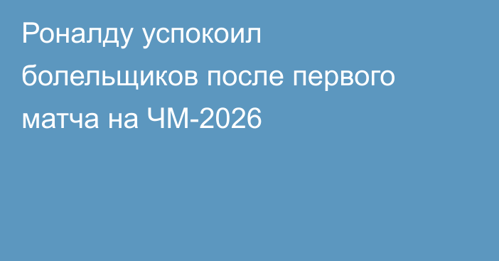 Роналду успокоил болельщиков после первого матча на ЧМ-2026