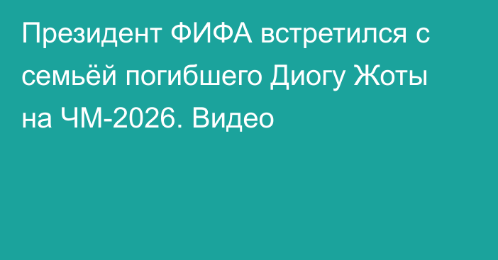 Президент ФИФА встретился с семьёй погибшего Диогу Жоты на ЧМ-2026. Видео