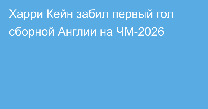 Харри Кейн забил первый гол сборной Англии на ЧМ-2026