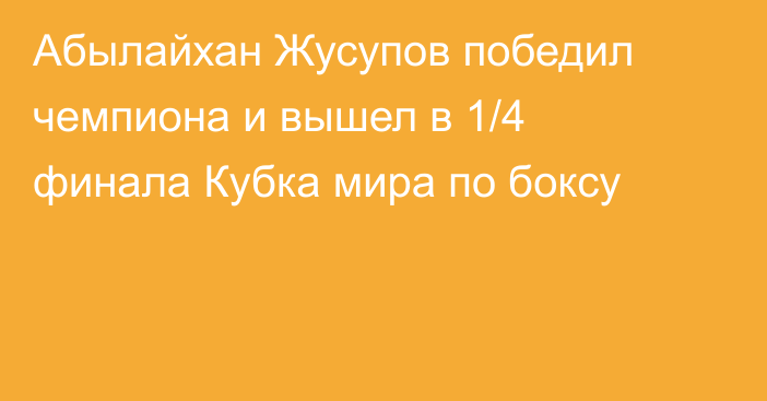 Абылайхан Жусупов победил чемпиона и вышел в 1/4 финала Кубка мира по боксу