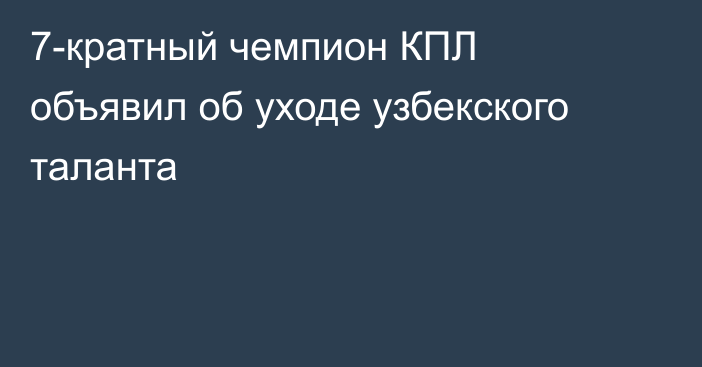 7-кратный чемпион КПЛ объявил об уходе узбекского таланта