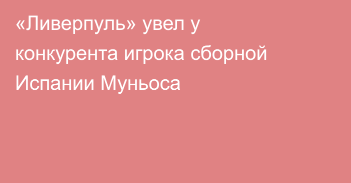 «Ливерпуль» увел у конкурента игрока сборной Испании Муньоса