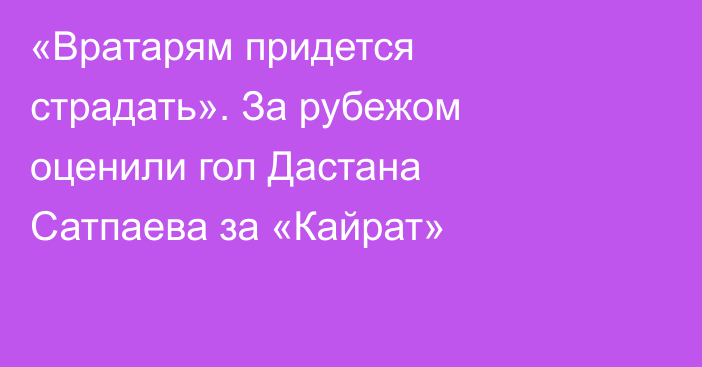 «Вратарям придется страдать». За рубежом оценили гол Дастана Сатпаева за «Кайрат»
