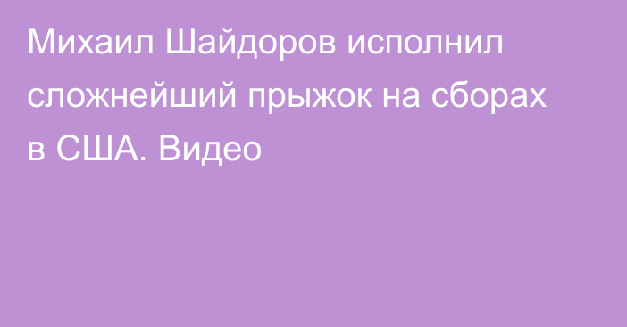 Михаил Шайдоров исполнил сложнейший прыжок на сборах в США. Видео