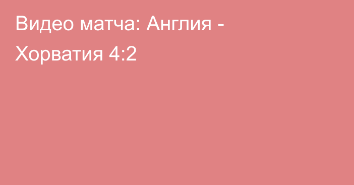 Видео матча: Англия - Хорватия 4:2