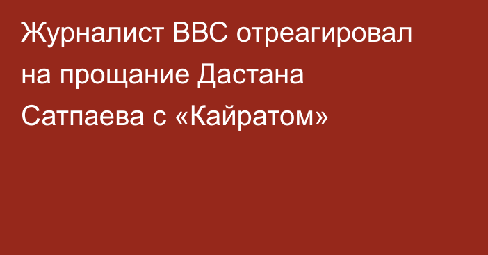 Журналист ВВС отреагировал на прощание Дастана Сатпаева с «Кайратом»