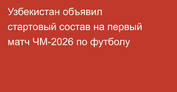 Узбекистан объявил стартовый состав на первый матч ЧМ-2026 по футболу