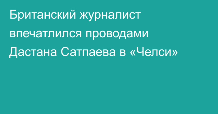 Британский журналист впечатлился проводами Дастана Сатпаева в «Челси»