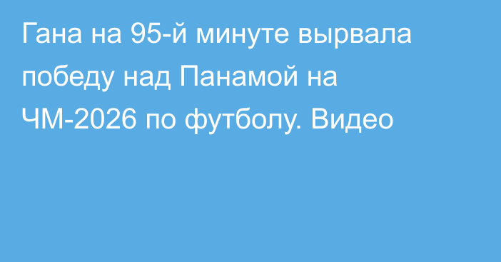 Гана на 95-й минуте вырвала победу над Панамой на ЧМ-2026 по футболу. Видео