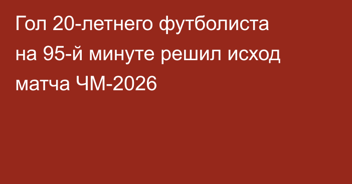 Гол 20-летнего футболиста на 95-й минуте решил исход матча ЧМ-2026
