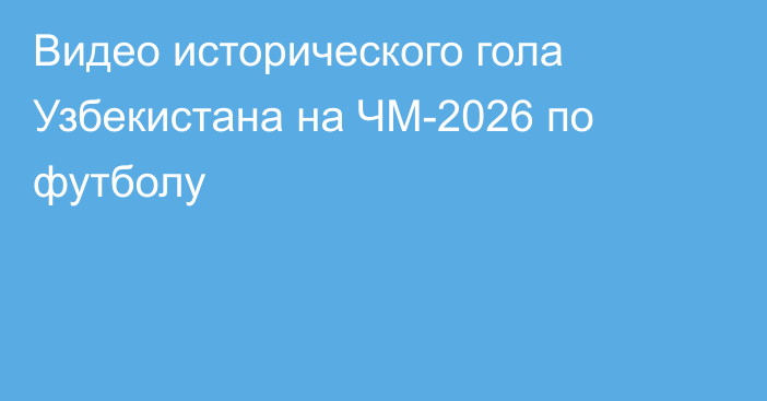 Видео исторического гола Узбекистана на ЧМ-2026 по футболу