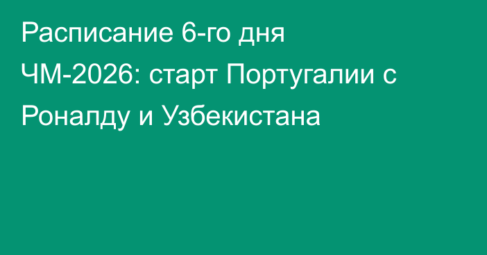 Расписание 6-го дня ЧМ-2026: старт Португалии с Роналду и Узбекистана