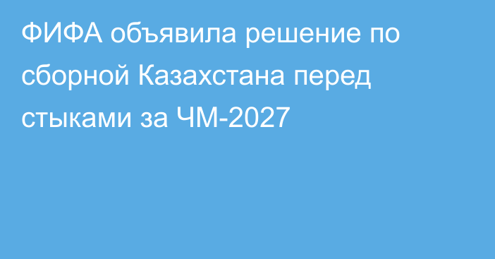 ФИФА объявила решение по сборной Казахстана перед стыками за ЧМ-2027