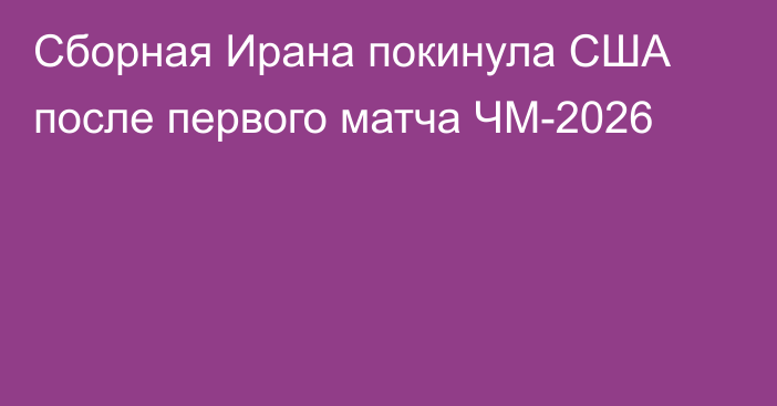 Сборная Ирана покинула США после первого матча ЧМ-2026