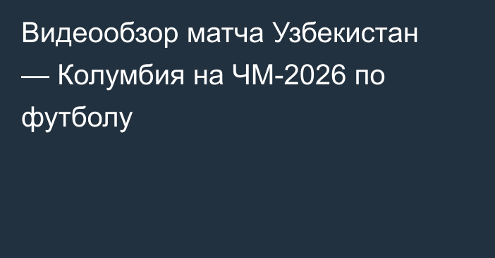 Видеообзор матча Узбекистан — Колумбия на ЧМ-2026 по футболу