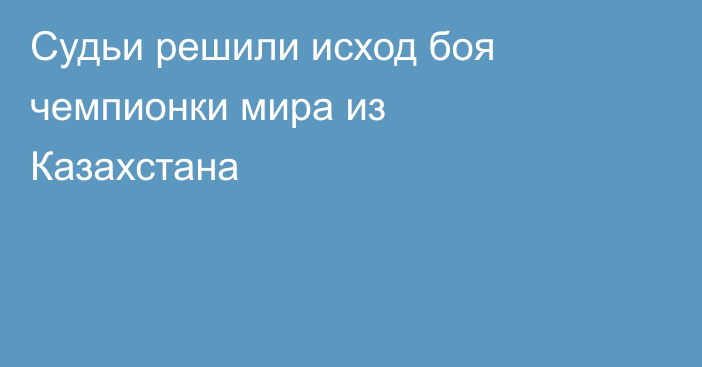 Судьи решили исход боя чемпионки мира из Казахстана