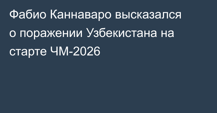 Фабио Каннаваро высказался о поражении Узбекистана на старте ЧМ-2026
