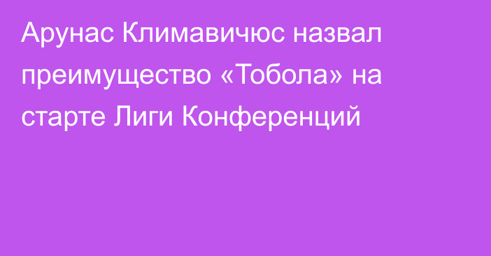 Арунас Климавичюс назвал преимущество «Тобола» на старте Лиги Конференций