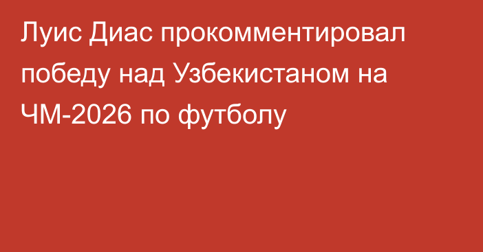 Луис Диас прокомментировал победу над Узбекистаном на ЧМ-2026 по футболу