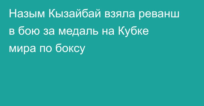 Назым Кызайбай взяла реванш в бою за медаль на Кубке мира по боксу