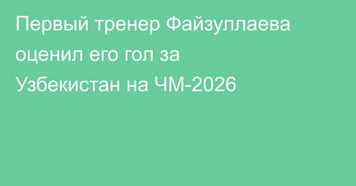 Первый тренер Файзуллаева оценил его гол за Узбекистан на ЧМ-2026