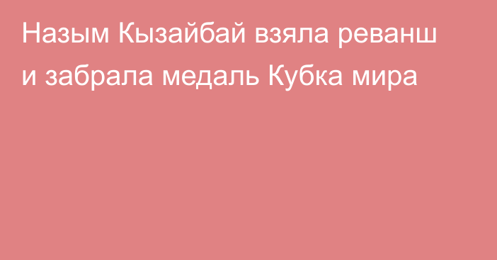 Назым Кызайбай взяла реванш и забрала медаль Кубка мира