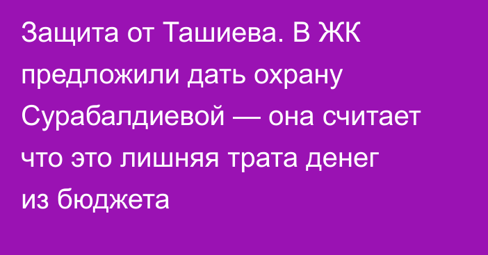 Защита от Ташиева. В ЖК предложили дать охрану Сурабалдиевой — она считает что это лишняя трата денег из бюджета