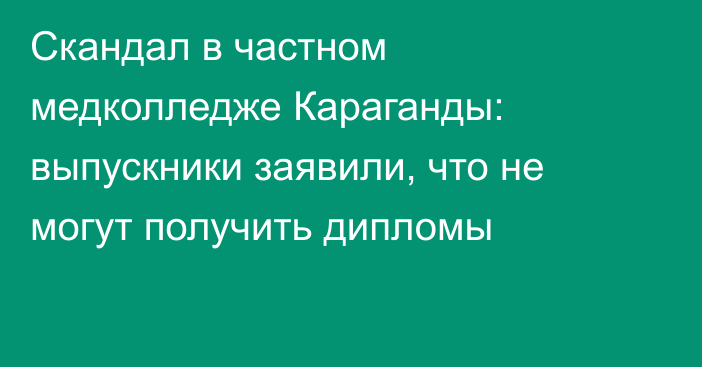Скандал в частном медколледже Караганды: выпускники заявили, что не могут получить дипломы