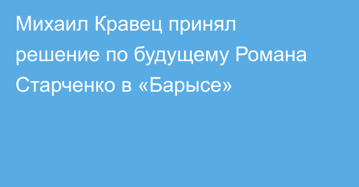 Михаил Кравец принял решение по будущему Романа Старченко в «Барысе»