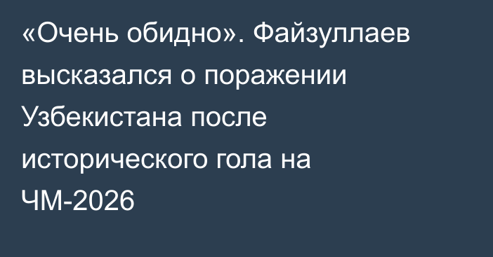 «Очень обидно». Файзуллаев высказался о поражении Узбекистана после исторического гола на ЧМ-2026