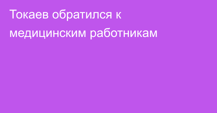 Токаев обратился к медицинским работникам