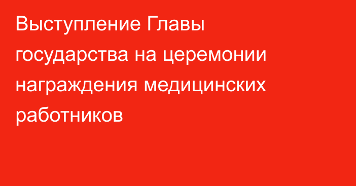 Выступление Главы государства на церемонии награждения  медицинских работников
