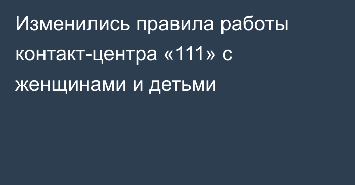 Изменились правила работы контакт-центра «111» с женщинами и детьми