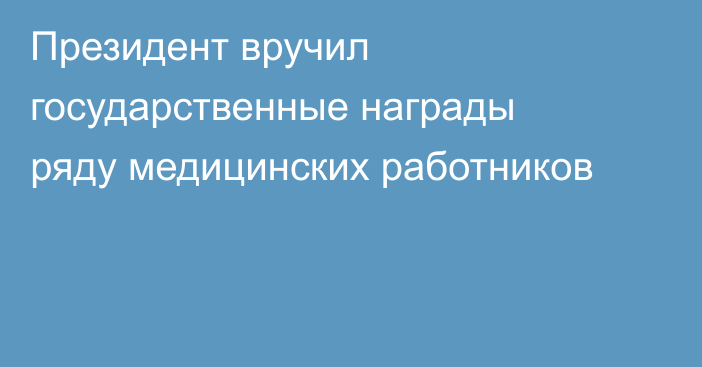 Президент вручил государственные награды ряду медицинских работников