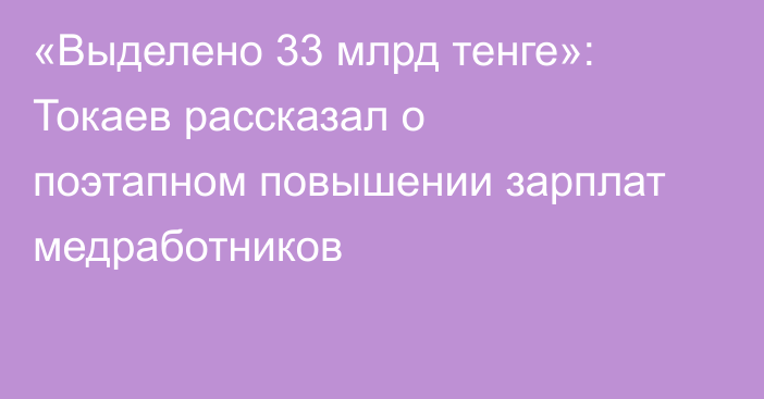 «Выделено 33 млрд тенге»: Токаев рассказал о поэтапном повышении зарплат медработников