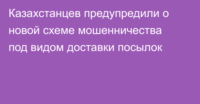 Казахстанцев предупредили о новой схеме мошенничества под видом доставки посылок