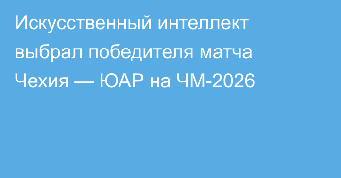 Искусственный интеллект выбрал победителя матча Чехия — ЮАР на ЧМ-2026