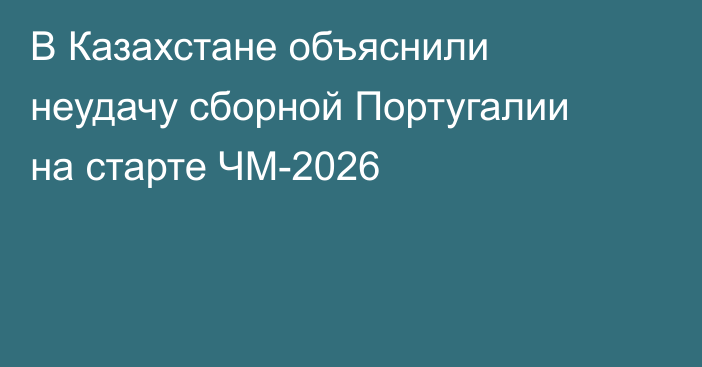 В Казахстане объяснили неудачу сборной Португалии на старте ЧМ-2026